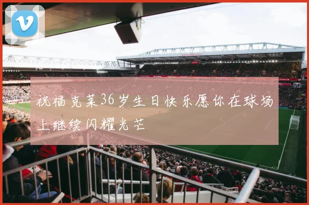 祝福克莱36岁生日快乐愿你在球场上继续闪耀光芒