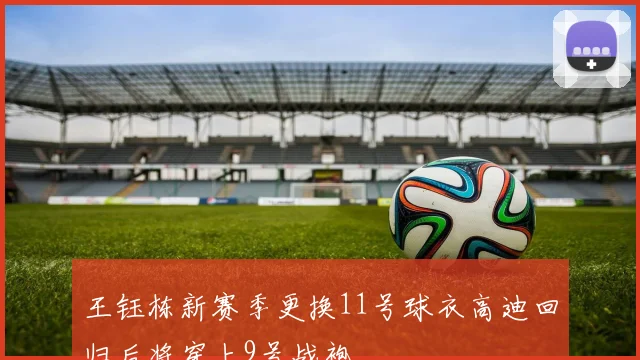 王钰栋新赛季更换11号球衣高迪回归后将穿上9号战袍