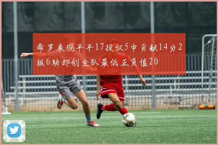 希罗表现平平17投仅5中贡献14分2板6助却创全队最低正负值20