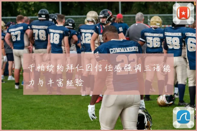 于帕续约拜仁因信任感强调三语能力与丰富经验