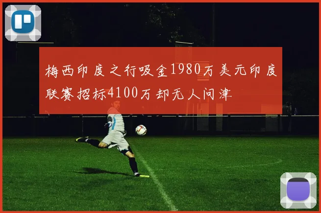 梅西印度之行吸金1980万美元印度联赛招标4100万却无人问津