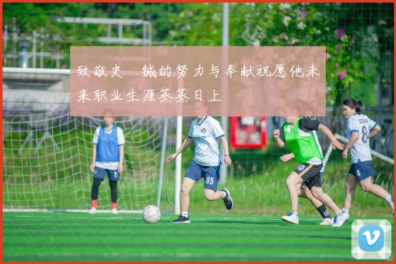 致敬史堉铖的努力与奉献祝愿他未来职业生涯蒸蒸日上