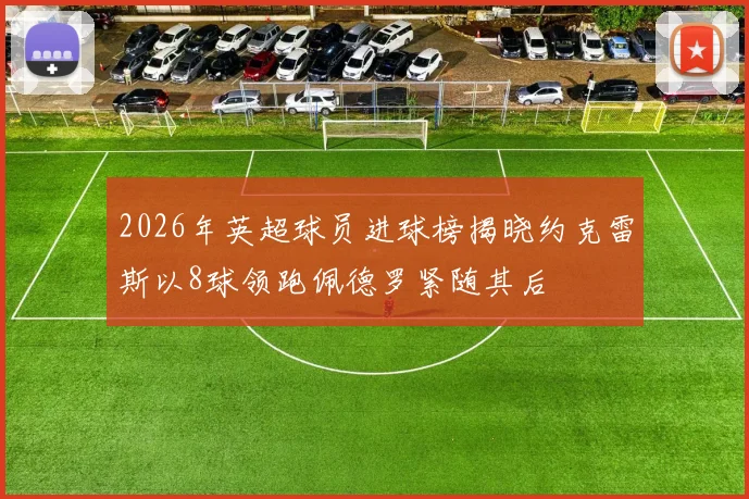 2026年英超球员进球榜揭晓约克雷斯以8球领跑佩德罗紧随其后