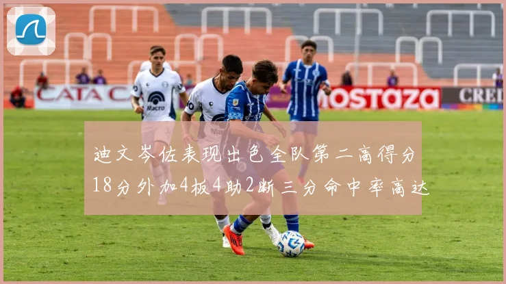 迪文岑佐表现出色全队第二高得分18分外加4板4助2断三分命中率高达44