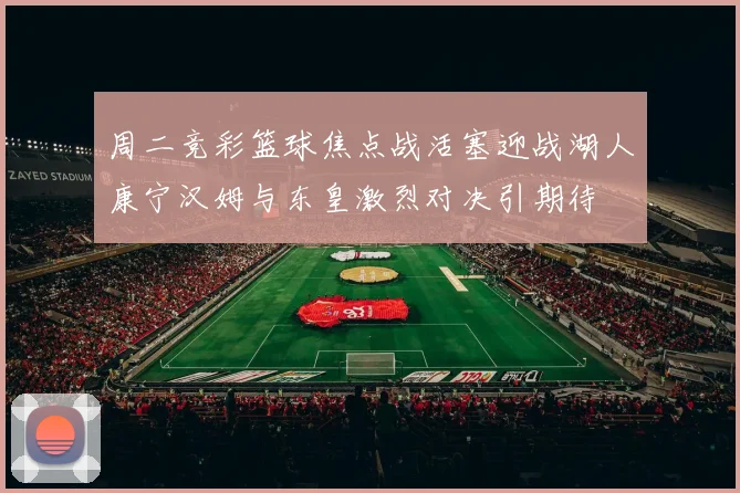 周二竞彩篮球焦点战活塞迎战湖人康宁汉姆与东皇激烈对决引期待