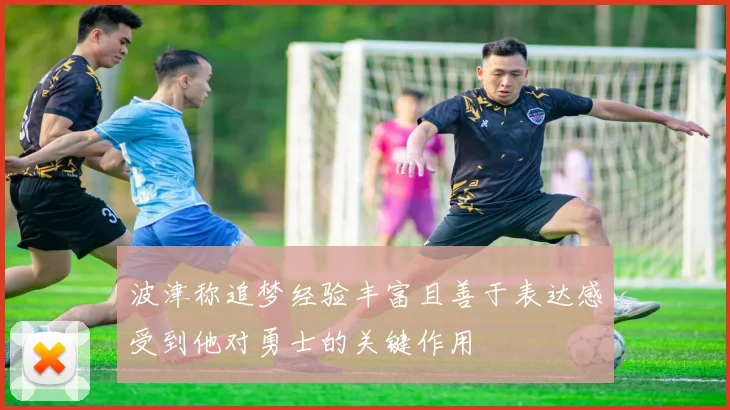波津称追梦经验丰富且善于表达感受到他对勇士的关键作用